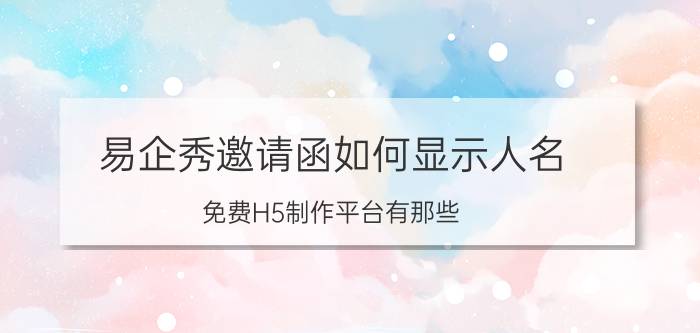 易企秀邀请函如何显示人名 免费H5制作平台有那些？